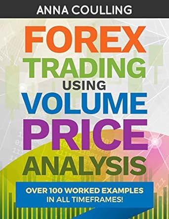 forex trading using volume price analysis over 100 worked examples in all timeframes 1st edition anna