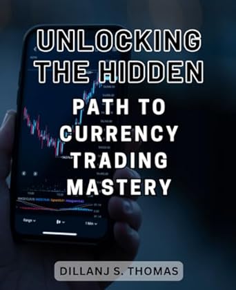 unlocking the hidden path to currency trading mastery 1st edition dillanj s. thomas 979-8863938394