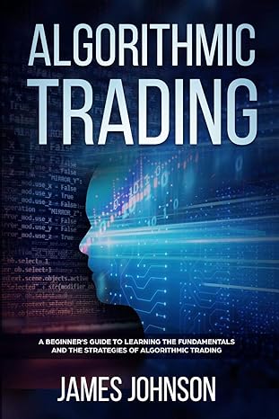 algorithmic trading a beginner s guide to learning the fundamentals and the strategies of algorithmic trading