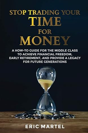 stop trading your time for money a how to guide for the middle class to achieve financial freedom early