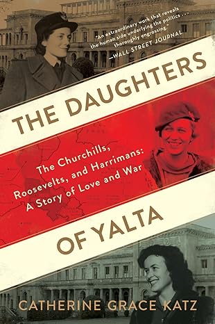 the daughters of yalta the churchills roosevelts and harrimans a story of love and war 1st edition catherine