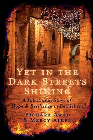 yet in the dark streets shining a palestinian story of hope and resilience in bethlehem 1st edition bishara