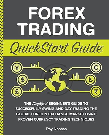 Forex Trading QuickStart Guide The Simplified Beginner S Guide To Successfully Swing And Day Trading The Global Foreign Exchange Market Using Proven Techniques