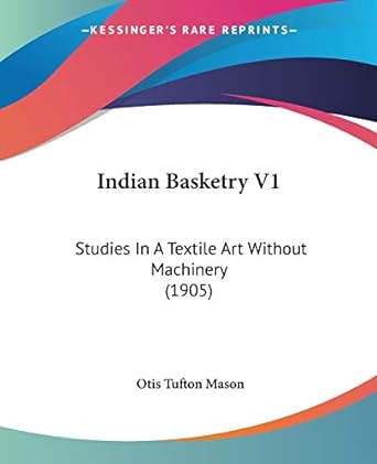 indian basketry v1 studies in a textile art without machinery 1905 1st edition otis tufton mason 0548647747,