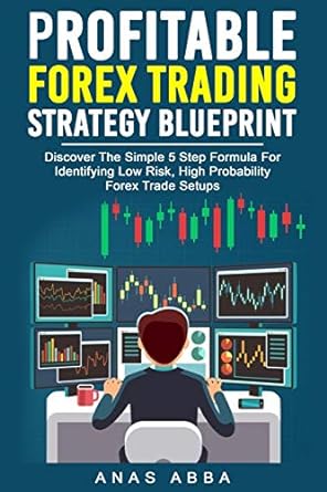Profitable Forex Trading Strategy Blueprint Discover The Simple 5 Step Formula For Identifying Low Risk, High Probability Forex Trade Setups