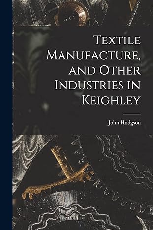 textile manufacture and other industries in keighley 1st edition john hodgson 1015636969, 978-1015636965