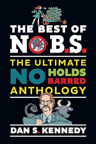 the best of no b s the ultimate no holds barred anthology 1st edition dan s kennedy 1642011452, 978-1642011456