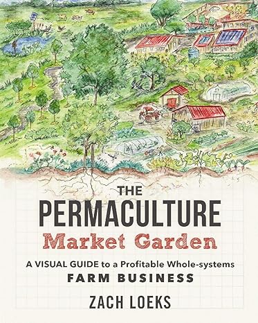 the permaculture market garden a visual guide to a profitable whole systems farm business 1st edition zach