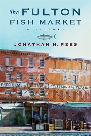 the fulton fish market a history 1st edition jonathan h. rees 0231202571, 978-0231202572