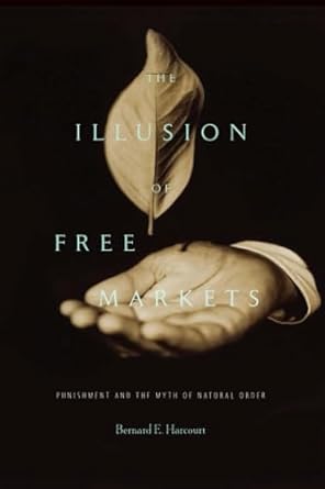 the illusion of free markets punishment and the myth of natural order 1st edition bernard e. harcourt