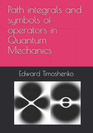 path integrals and symbols of operators in quantum mechanics 1st edition edward timoshenko 979-8518571501