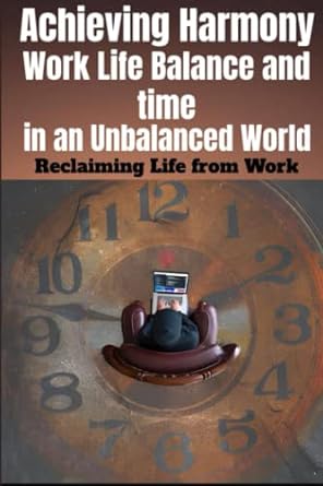 achieving harmony work life balance and time in an unbalanced world reclaiming life from work 1st edition