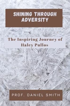 shining through adversity the inspiring journey of haley pullos 1st edition prof. daniel smith 979-8395186881