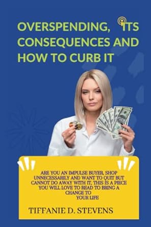 overspending its consequences and how to curb it 1st edition tiffanie d. stevens 979-8369910320