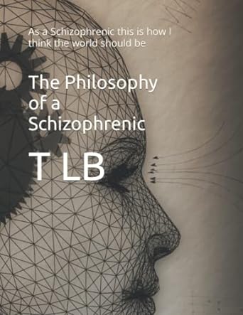 the philosophy of a schizophrenic as a schizophrenic this is how i think the world should be 1st edition t lb