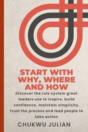 start with why where and how discover the rule system great leaders use to inspire build confidence maintain