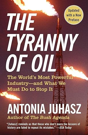 the tyranny of oil the world s most powerful industry and what we must do to stop it 1st edition antonia