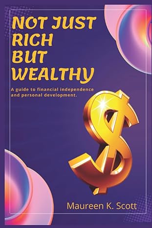 not just rich but wealthy a guide to financial independence and personal development 1st edition maureen k.