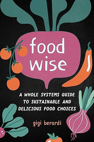 foodwise a whole systems guide to sustainable and delicious food choices 1st edition gigi berardi 1623173914,