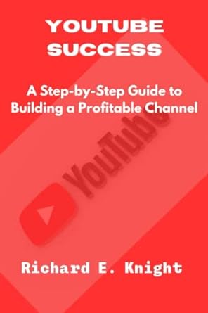 youtube success a step by step guide to building a profitable channel 1st edition richard e. knight
