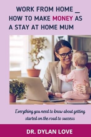 work from home how to make money as a stay at home mum everything you need to know about getting started on