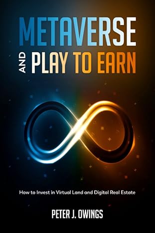 metaverse and play to earn how to invest in virtual land and digital real estate 1st edition peter j. owings