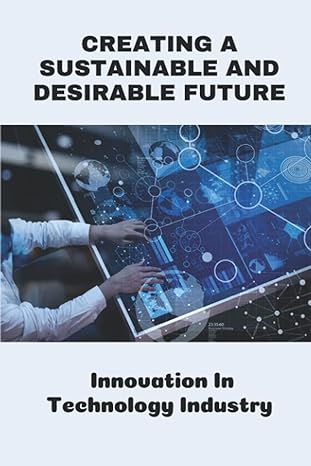 creating a sustainable and desirable future innovation in technology industry 1st edition valda bisset