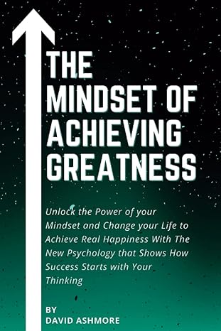the mindset of achieving greatness unlock the power of your mindset and change your life to achieve real