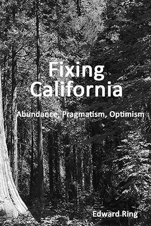 fixing california abundance pragmatism optimism 1st edition edward ring 979-8543157763