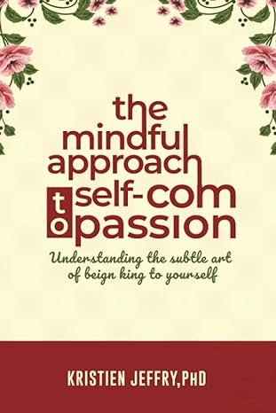 the mindful approach to self compassion understanding the subtle art of beign kind to yourself 1st edition