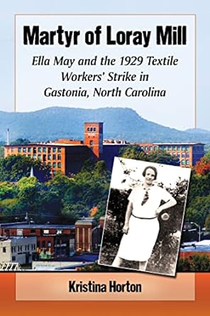 martyr of loray mill ella may and the 1929 textile workers strike in gastonia north carolina 1st edition
