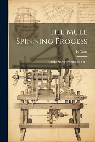 the mule spinning process and the machinery employed in it 1st edition k neste 1021919152, 978-1021919151