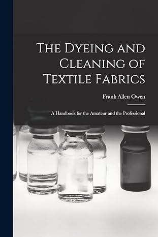 the dyeing and cleaning of textile fabrics a handbook for the amateur and the professional 1st edition frank