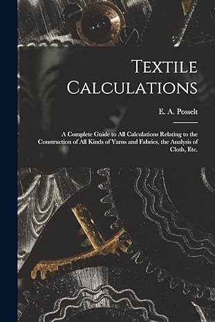 textile calculations a complete guide to all calculations relating to the construction of all kinds of yarns
