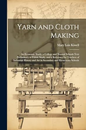 yarn and cloth making an economic study a college and normal schools text preliminary to fabric study and a
