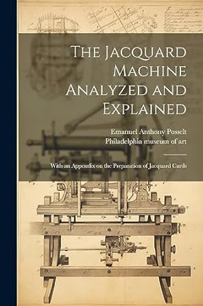 the jacquard machine analyzed and explained with an appendix on the preparation of jacquard cards 1st edition