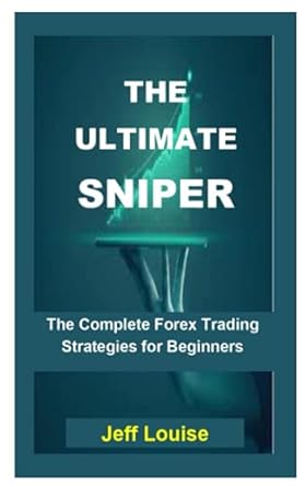 the ultimate sniper the ultimate sniper the complete forex trading strategies for beginners 1st edition jeff