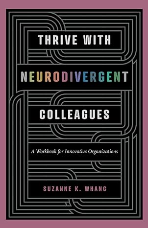 thrive with neurodivergent colleagues a workbook for innovative organizations 1st edition suzanne k. whang
