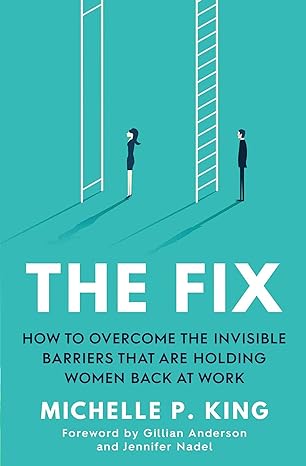 the fix how to overcome the invisible barriers that are holding women back at work 1st edition michelle p.