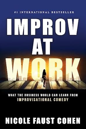 improv at work what the business world can learn from improvisational comedy 2nd edition nicole faust cohen