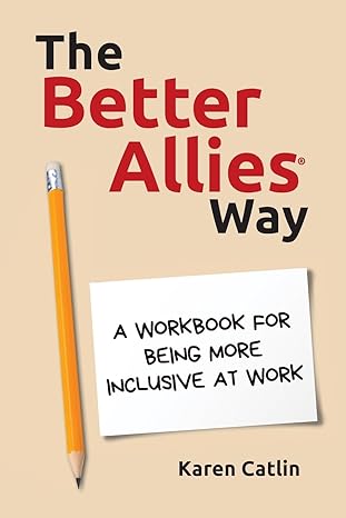 the better allies way a workbook for being more inclusive at work 1st edition karen catlin 1732723370,