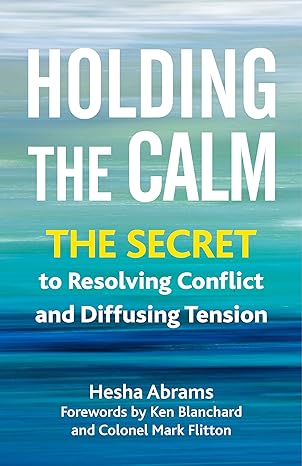 holding the calm the secret to resolving conflict and defusing tension 1st edition hesha abrams, ken