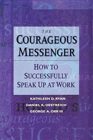 the courageous messenger how to successfully speak up at work 1st edition kathleen d. ryan, daniel k.
