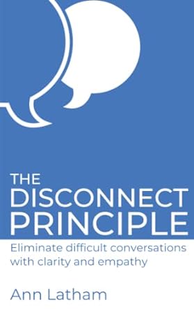the disconnect principle eliminate difficult conversations with clarity and empathy 1st edition ann latham