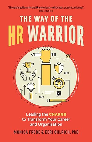 the way of the hr warrior leading the charge to transform your career and organization 1st edition monica