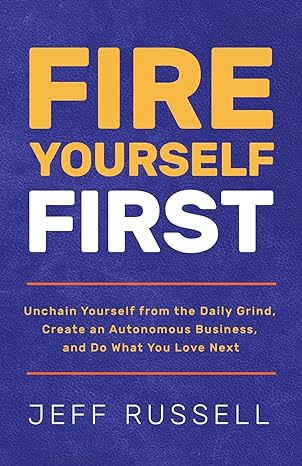 fire yourself first unchain yourself from the daily grind create an autonomous business and do what you love