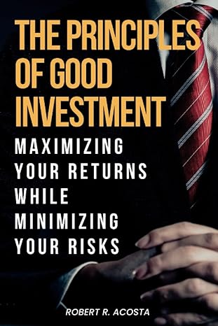 the principles of good investment maximizing your returns while minimizing your risks 1st edition robert r.
