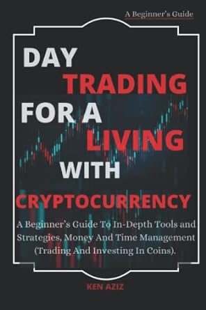 a beginner s guide day trading for a living with cryptocurrency 1st edition ken aziz 979-8839905795