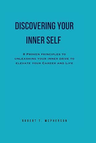 discovering your inner self 8 proven principles to unleashing your inner drive to elevate your career and