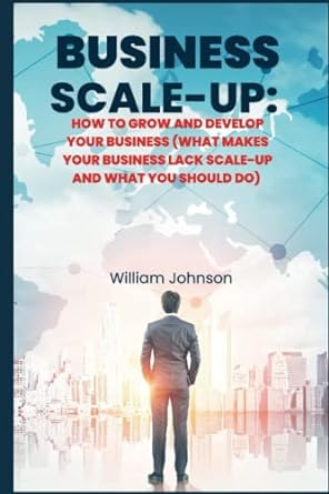business scale up how to grow and develop your business 1st edition william johnson 979-8849641393